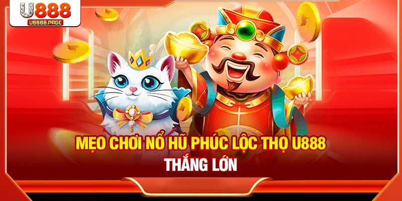 Mẹo chơi nổ hũ Phúc Lộc Thọ U888 thắng lớn